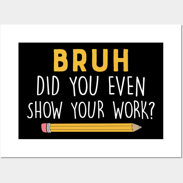 Did you even show your work Funny math teacher Wall Art by unaffectedmoor